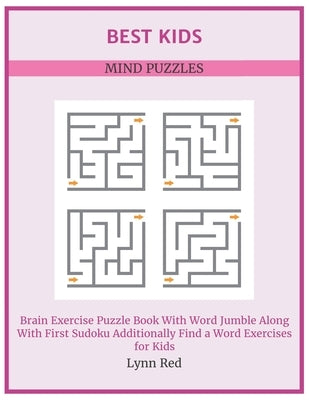 Best Kids Mind Puzzles: Brain Exercise Puzzle Book With Word Jumble Along With First Sudoku Additionally Find a Word Exercises for Kids by Red, Lynn
