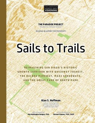 Sails to Trails: Reimagining San Diego's Historic Growth Corridor with Quickway Transit, the Balboa Parkway, Max3 Greenways, and the Gr by Quigley Faia, Rob Wellington