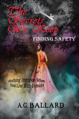 The Secrets We Keep: Finding Safety by Ballard, A. G.