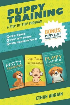 Puppy Training: A STEP-BY-STEP PROGRAM: Puppy Training, Puppy Potty Training and Crate Training for Puppies & Bonus Puppy Sleep Traini by Adrian, Ethan