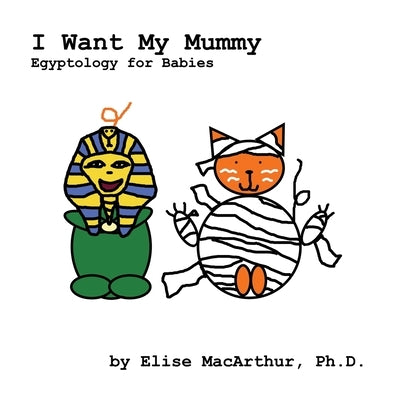I Want My Mummy: Egyptology for Babies by MacArthur, Elise