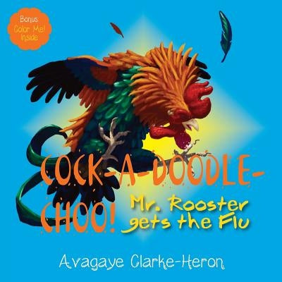 Cock-A-Doodle-CHOO!: Mr. Rooster Gets the Flu by Clarke-Heron, Avagaye