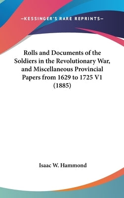 Rolls and Documents of the Soldiers in the Revolutionary War, and Miscellaneous Provincial Papers from 1629 to 1725 V1 (1885) by Hammond, Isaac W.