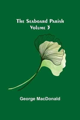 The Seaboard Parish Volume 3 by MacDonald, George