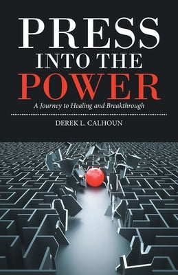 Press into the Power: A Journey to Healing and Breakthrough by Calhoun, Derek L.