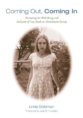 Coming Out, Coming in: Nurturing the Well-Being and Inclusion of Gay Youth in Mainstream Society by Goldman, Linda