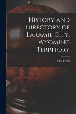 History and Directory of Laramie City, Wyoming Territory by Triggs, J. H.