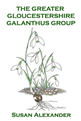 The Greater Gloucestershire Galanthus Group by Alexander, Susan