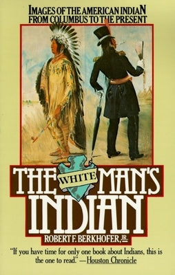 The White Man's Indian: Images of the American Indian from Columbus to the Present by Berkhofer, Robert F.
