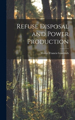 Refuse Disposal and Power Production by Goodrich, Walter Francis