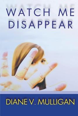Watch Me Disappear (A Novel) by Mulligan, Diane Vanaskie