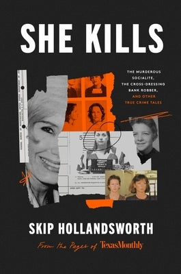 She Kills: The Murderous Socialite, the Cross-Dressing Bank Robber, and Other True Crime Tales by Hollandsworth, Skip
