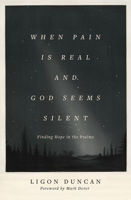 When Pain Is Real and God Seems Silent: Finding Hope in the Psalms (Foreword by Mark Dever) by Duncan, Ligon
