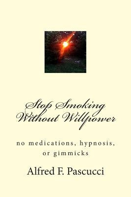 Stop Smoking Without Willpower: no medications, hypnosis, or gimmicks by Pascucci, Alfred F.