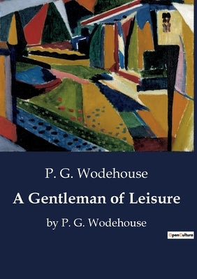 A Gentleman of Leisure: by P. G. Wodehouse by Wodehouse, P. G.