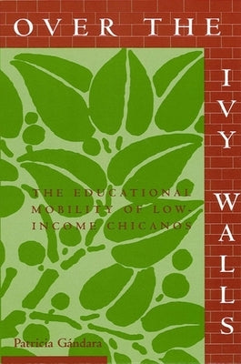 Over the Ivy Walls: The Educational Mobility of Low-Income Chicanos by Gándara, Patricia