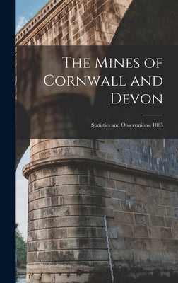 The Mines of Cornwall and Devon: Statistics and Observations, 1865 by Anonymous