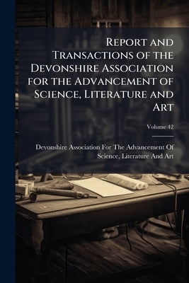 Report and Transactions of the Devonshire Association for the Advancement of Science, Literature and Art by Devonshire Association for the Advanc
