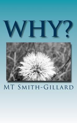 Why?: Why does my mother hate me? Reminiscing on the twists and turns of my life, and the joy, in spite of my mother's attem by Smith-Gillard, M. T.