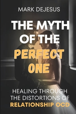 The Myth of the Perfect One: Healing Through the Distortions of Relationship OCD by DeJesus, Mark