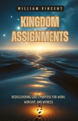 Kingdom Assignments: Rediscovering God's Purpose for Work, Worship, and Witness by Vincent, William