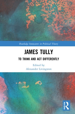 James Tully: To Think and ACT Differently by Livingston, Alexander
