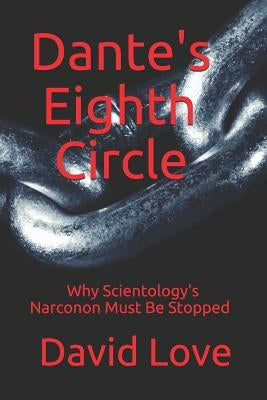 Dante's Eighth Circle: Why Scientology's Narconon Must Be Stopped by Love, David E.