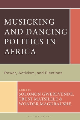 Musicking and Dancing Politics in Africa: Power, Activism, and Elections by Gwerevende, Solomon