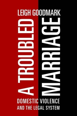 A Troubled Marriage: Domestic Violence and the Legal System by Goodmark, Leigh