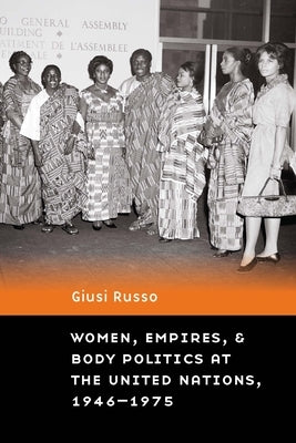 Women, Empires, and Body Politics at the United Nations, 1946-1975 by Russo, Giusi