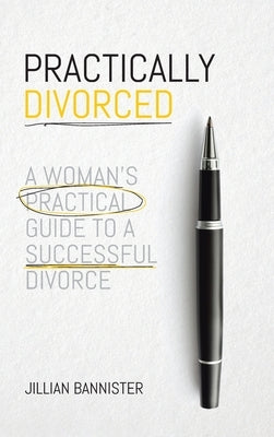Practically Divorced: A Woman's Practical Guide to a Successful Divorce by Bannister, Jillian