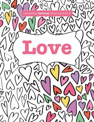Completely Calming Colouring Book 2: Love by James, Elizabeth