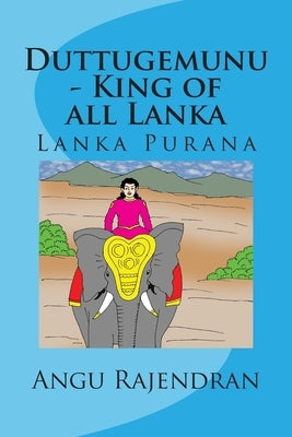 Duttugemunu - King of all Lanka: Lanka Purana by Rajendran, Angu