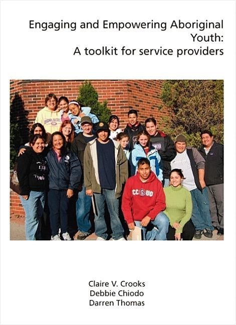 Engaging and Empowering Aboriginal Youth: A Toolkit for Service Providers by Crooks, Claire V.