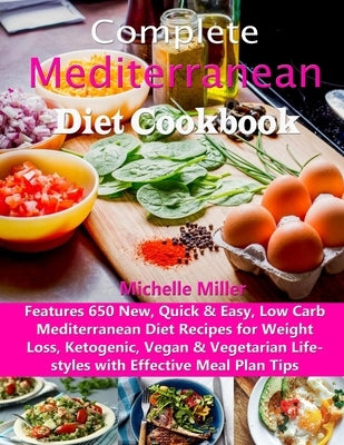 Complete Mediterranean Diet Cookbook: Features 650 New, Quick & Easy, Low Carb Mediterranean Diet Recipes for Weight Loss, Ketogenic, Vegan & Vegetari by Miller, Michelle