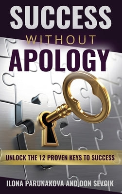 Success Without Apology: Unlock The 12 Proven Keys To Success by Parunakova, Ilona