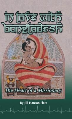 In Love with Bangladesh: The Heart of a Missionary by Flatt, Jill Hanson