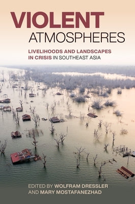 Violent Atmospheres: Livelihoods and Landscapes in Crisis in Southeast Asia by Dressler, Wolfram Heinz