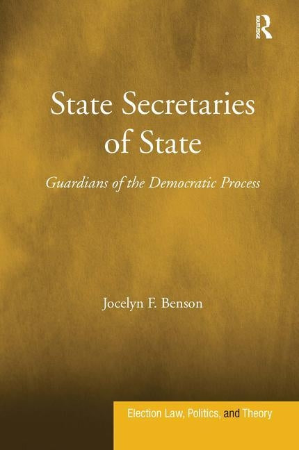 State Secretaries of State: Guardians of the Democratic Process by Benson, Jocelyn F.