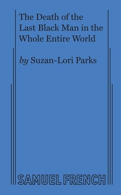 The Death of the Last Black Man in the Whole Entire World AKA The Negro Book of the Dead by Parks, Suzan-Lori