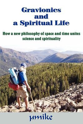 Gravionics and a Spiritual Life: How a new philosophy of space and time unites science and spirituality by Âµmike