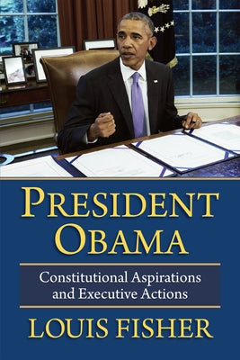 President Obama: Constitutional Aspirations and Executive Actions by Fisher, Louis