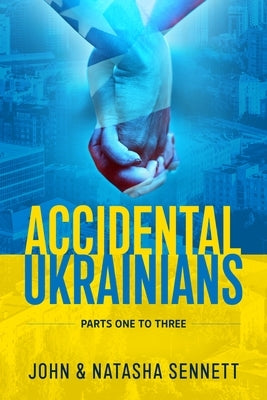 Accidental Ukrainians: Parts One to Three by Sennett, John Gordon