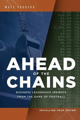 Ahead of the Chains: Business Leadership Insights from the Game of Football by Prostko, Matthew Francis