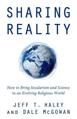 Sharing Reality: How to Bring Secularism and Science to an Evolving Religious World by Haley, Jeff T.