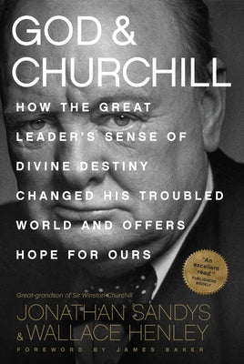 God & Churchill: How the Great Leader's Sense of Divine Destiny Changed His Troubled World and Offers Hope for Ours by Sandys, Jonathan