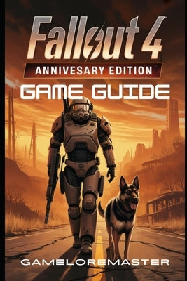 Fallout 4: ANNIVERSARY EDITION GAME GUIDE: Master Every Combat Tactic, Optimize Your Character Build, and Unlock Hidden Secrets and Complete Strategy by Gameloremaster