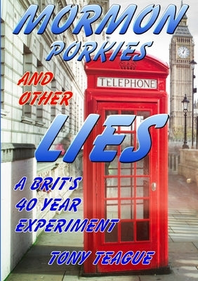 Mormon Porkies and other Lies - A Brit's 40 year experiment by Teague, Tony