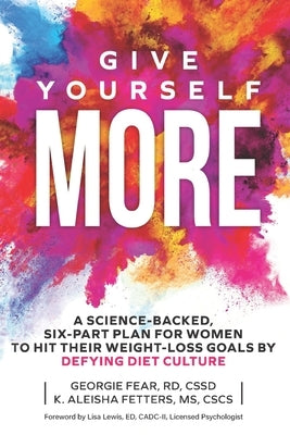 Give Yourself MORE: A Science-Backed, Six-Part Plan for Women to Hit Their Weight-Loss Goals by Defying Diet Culture by Fetters, K. Aleisha