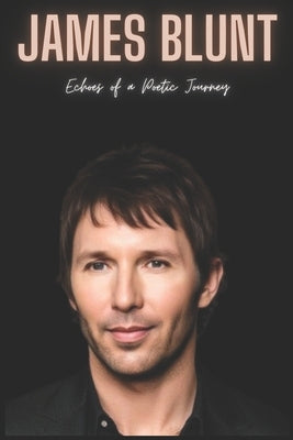 James Blunt: Echoes of a Poetic Journey by Press, Nilma